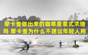 摩卡壶做出来的咖啡是意式浓缩吗 摩卡壶为什么不建议年轻人用